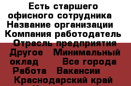 Есть старшего офисного сотрудника › Название организации ­ Компания-работодатель › Отрасль предприятия ­ Другое › Минимальный оклад ­ 1 - Все города Работа » Вакансии   . Краснодарский край,Кропоткин г.